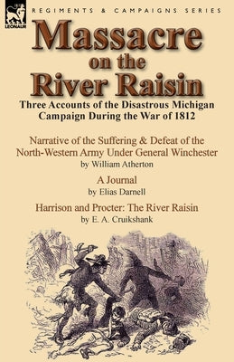 Massacre on the River Raisin: Three Accounts of the Disastrous Michigan Campaign During the War of 1812 by Atherton, William