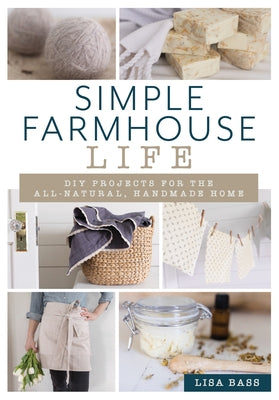 Simple Farmhouse Life: DIY Projects for the All-Natural, Handmade Home by Bass, Lisa