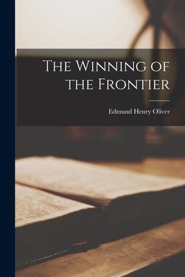 The Winning of the Frontier by Oliver, Edmund Henry 1882-1935