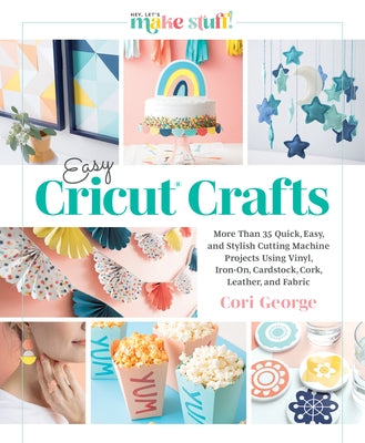 Easy Cricut(r) Crafts: More Than 35 Quick, Easy, and Stylish Cutting Machine Projects Using Vinyl, Iron-On, Cardstock, Cork, Leather, and Fab by George, Cori