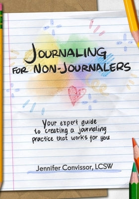 Journaling for Non-Journalers: Your expert guide to creating a journaling practice that works for you by Convissor, Lcsw Jennifer