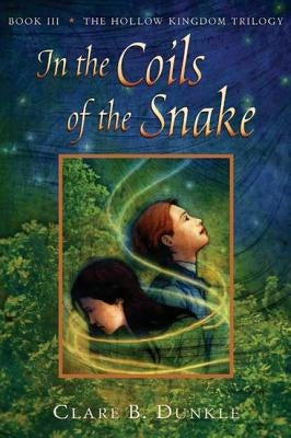 In the Coils of the Snake: Book III -- The Hollow Kingdom Trilogy by Dunkle, Clare B.