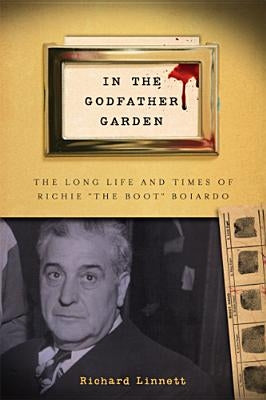 In the Godfather Garden: The Long Life and Times of Richie the Boot Boiardo by Linnett, Richard