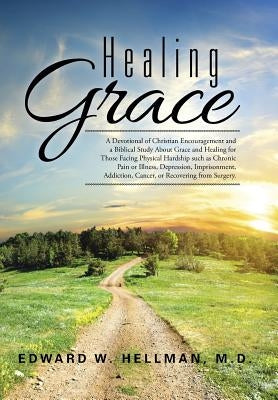 Healing Grace: A Devotional of Christian Encouragement and a Biblical Study About Grace and Healing for Those Facing Physical Hardshi by Hellman, Edward W.