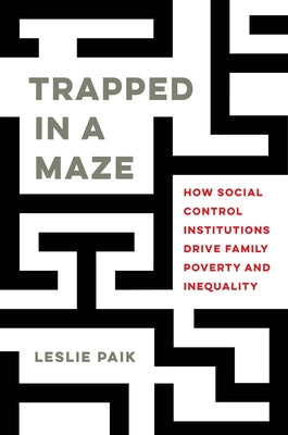 Trapped in a Maze: How Social Control Institutions Drive Family Poverty and Inequality by Paik, Leslie