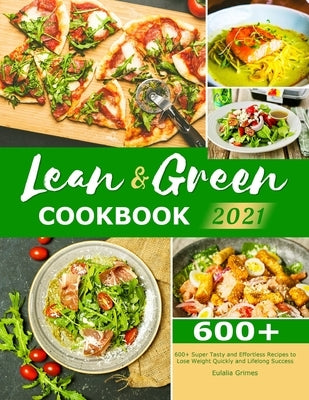 Lean & Green Cookbook 2021: 600+ Super Tasty and Effortless Recipes to Lose Weight Quickly and Lifelong Success by Grimes, Eulalia