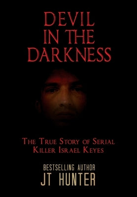 Devil in the Darkness: The True Story of Serial Killer Israel Keyes by Hunter, Jt