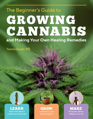 Beginner's Guide to Growing Cannabis and Making Your Own Healing Remedies: Learn about the Plant's Medicinal Properties; Grow Outdoors in Your Own Bac by Sweet, Tammi