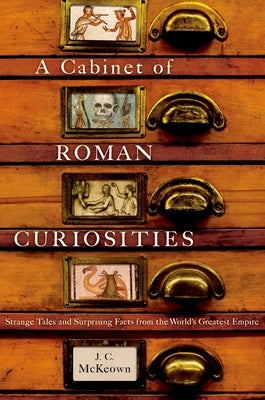 A Cabinet of Roman Curiosities: Strange Tales and Surprising Facts from the World's Greatest Empire by McKeown, J. C.