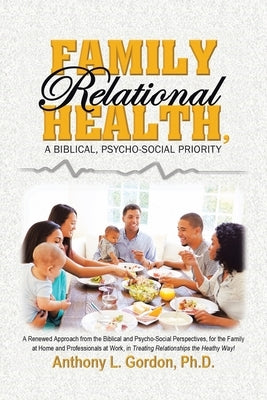 Family Relational Health, a Biblical, Psycho-Social Priority by Gordon, Anthony L.