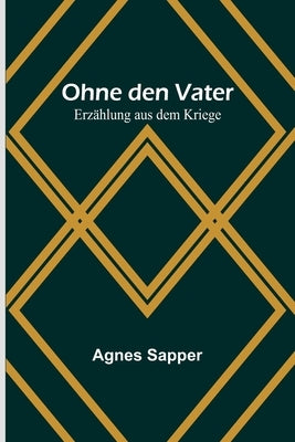Ohne den Vater: Erzählung aus dem Kriege by Sapper, Agnes