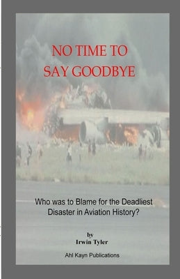 No Time to Say Goodbye: Who was to Blame for the Deadliest Disaster in Aviation History by Tyler, Irwin