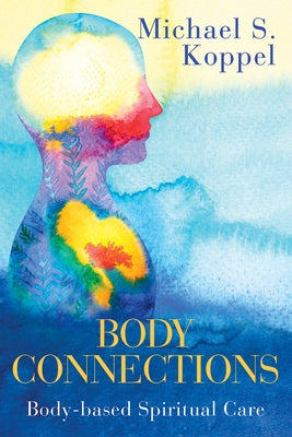 Body Connections: Body-Based Spiritual Care by Koppel, Michael S.