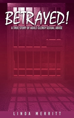 Betrayed!: A True Story of Adult Clergy Sexual Abuse by Merritt, Linda