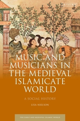 Music and Musicians in the Medieval Islamicate World: A Social History by Nielson, Lisa