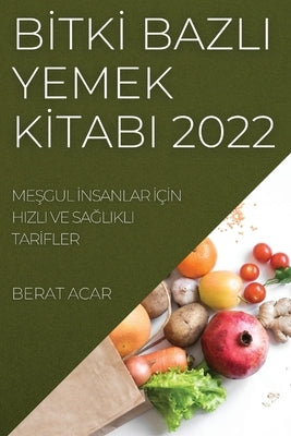 B&#304;tk&#304; Bazli Yemek K&#304;tabi 2022: Me&#350;gul &#304;nsanlar &#304;ç&#304;n Hizli Ve Sa&#286;likli Tar&#304;fler by Acar, Berat