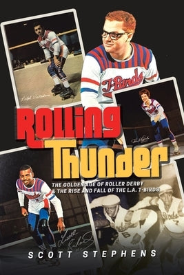 Rolling Thunder: The Golden Age of Roller Derby & the Rise and Fall of the L.A. T-Birds by Stephens, Scott