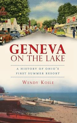 Geneva on the Lake: A History of Ohio's First Summer Resort by Koile, Wendy