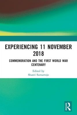 Experiencing 11 November 2018: Commemoration and the First World War Centenary by Sumartojo, Shanti