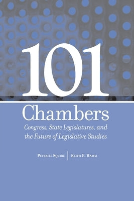 101 Chambers: Congress, State Legislatures, & the Future of Legislative Studies by Squire, Peverill