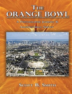 The Orange Bowl: A Photographic Journey & Architectural Survey by Smith, Scott B.