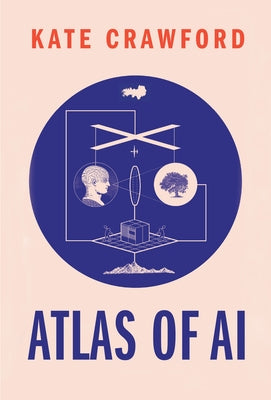 Atlas of AI: Power, Politics, and the Planetary Costs of Artificial Intelligence by Crawford, Kate