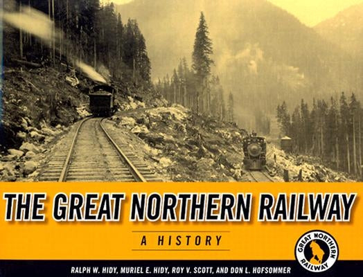 The Great Northern Railway: A History by Hidy, Ralph W.