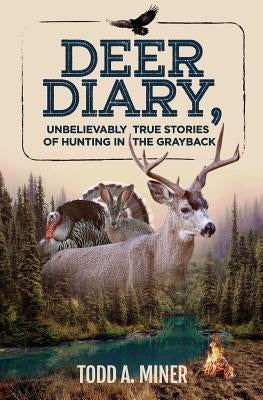 Deer Diary: Unbelievably True Stories of Hunting in the Grayback by Miner, Todd a.