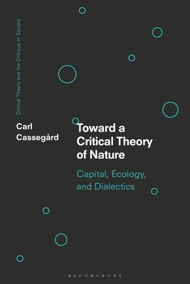 Toward a Critical Theory of Nature: Capital, Ecology, and Dialectics by Casseg&#229;rd, Carl