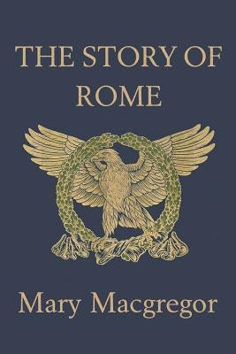 The Story of Rome (Yesterday's Classics) by MacGregor, Mary