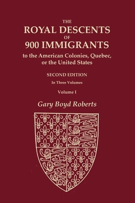 The Royal Descents of 900 Immigrants to the American Colonies, Quebec, or the United States Who Were Themselves Notable or Left Descendants Notable in by Roberts, Gary Boyd