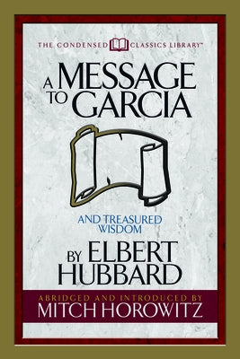 A Message to Garcia (Condensed Classics): And Treasured Wisdom by Hubbard, Elbert