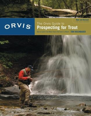 Orvis Guide to Prospecting for Trout, New and Revised: How to Catch Fish When There's No Hatch to Match by Rosenbauer, Tom