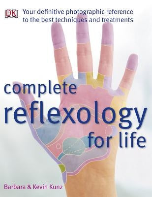 Complete Reflexology for Life: Your Definitive Photographic Reference to the Best Techniques and Treatments by Kunz, Barbara