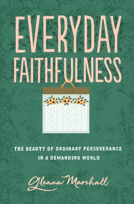 Everyday Faithfulness: The Beauty of Ordinary Perseverance in a Demanding World by Marshall, Glenna