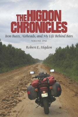 The Higdon Chronicles: Volume One: Iron Butts, Airheads, and My Life Behind Bars by Higdon, Robert E.