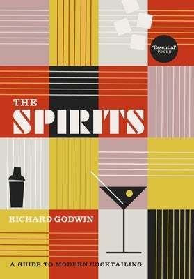 The Spirits: A Guide to Modern Cocktailing by Godwin, Richard