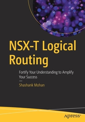 Nsx-T Logical Routing: Fortify Your Understanding to Amplify Your Success by Mohan, Shashank