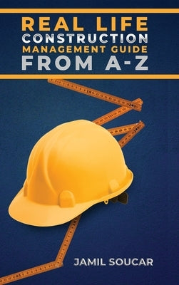 Real Life Construction Management Guide From A - Z by Soucar, Jamil