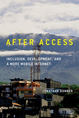 After Access: Inclusion, Development, and a More Mobile Internet by Donner, Jonathan