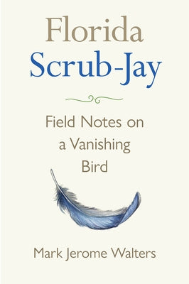 Florida Scrub-Jay: Field Notes on a Vanishing Bird by Walters, Mark Jerome