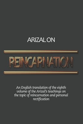 Arizal On Reincarnation: An English translation of the eighth volume of the Arizal's teachings on the topic of reincarnation and personal recti by Winston, Pinchas