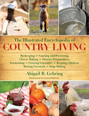 The Illustrated Encyclopedia of Country Living: Beekeeping, Canning and Preserving, Cheese Making, Disaster Preparedness, Fermenting, Growing Vegetabl by Gehring, Abigail