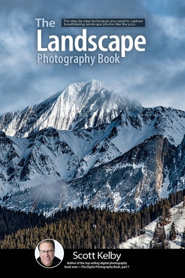 The Landscape Photography Book: The Step-By-Step Techniques You Need to Capture Breathtaking Landscape Photos Like the Pros by Kelby, Scott