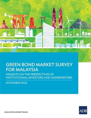 Green Bond Market Survey for Malaysia: Insights on the Perspectives of Institutional Investors and Underwriters by Asian Development Bank