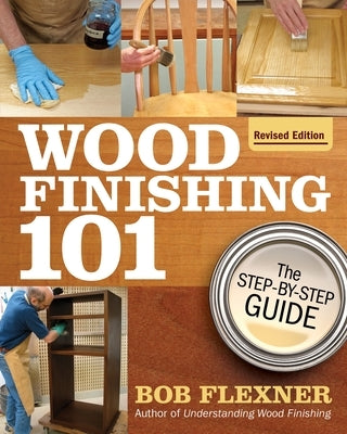 Wood Finishing 101, Revised Edition: The Step-By-Step Guide by Flexner, Bob