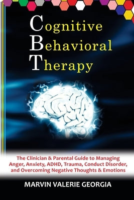 CBT - Cognitive Behavioral Therapy: The Clinician & Parental Guide to Managing Anger, Anxiety, ADHD, Trauma, Conduct Disorder, and Overcoming Negative by Georgia, Marvin Valerie