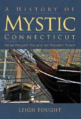 A History of Mystic Connecticut: From Pequot Village to Tourist Town by Fought, Leigh