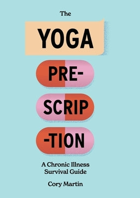 The Yoga Prescription: A Chronic Illness Survival Guide by Martin, Cory