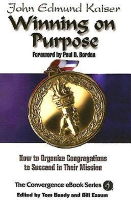 Winning on Purpose: How to Organize Congregations to Succeed in Their Mission by Kaiser, John E.